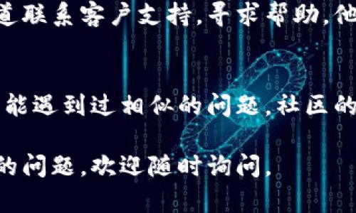 这似乎是一个具体的技术问题，解决方法可能涉及网络配置、应用更新或其他系统性故障。如果您遇到TPWallet闪兑功能无法打开的问题，建议采取以下步骤进行排查和解决：

1. 检查网络连接
首先，确保您的设备已连接到稳定的网络。这是任何应用正常运行的基础。如果您在移动网络上，尝试切换到Wi-Fi，反之亦然；确认网络信号良好。

2. 更新应用程序
确保您使用的是TPWallet的最新版本。前往应用商店检查是否有可用的更新，如果有，及时更新到最新版本，有时候开发者会修复一些已知的错误或性能。

3. 清除缓存与数据
有时候，应用的数据缓存可能会导致故障。您可以尝试清除TPWallet的缓存和数据。具体步骤如下：
- 前往设备的“设置”。
- 找到“应用程序”或“应用管理”。
- 找到TPWallet，选择“存储”。
- 点击“清除缓存”和“清除数据”选项。

4. 重新安装应用
如果上面的步骤无效，可以考虑卸载TPWallet，然后重新安装。有时候，某些文件可能会损坏，重新安装应用有助于解决这个问题。

5. 检查权限设置
确保TPWallet拥有必要的权限。例如，访问网络、存储等。您可以在应用设置中检查这些权限，并确认它们已被启用。

6. 联系客服
如果尝试了以上方法仍然无法解决问题，您可以通过TPWallet的官方渠道联系客户支持，寻求帮助。他们能够提供更为专业的指导和解决方案。

7. 社区论坛与帮助文档
另外，查看TPWallet的社区论坛或帮助文档也可能有所帮助。某些用户可能遇到过相似的问题，社区的讨论可能会提供有效的解决方案。

希望这些建议能帮助您解决TPWallet闪兑打不开的问题！如果您有更多的问题，欢迎随时询问。