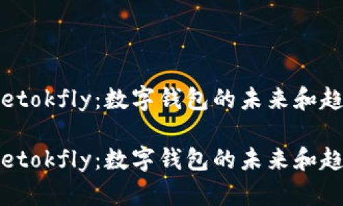 tpwalletokfly：数字钱包的未来和趋势分析

tpwalletokfly：数字钱包的未来和趋势分析