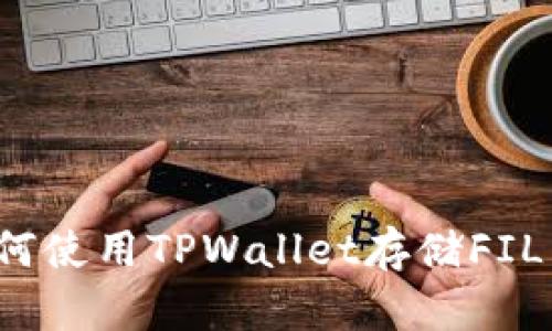 TPWallet：如何使用TPWallet存储FIL币的完整指南