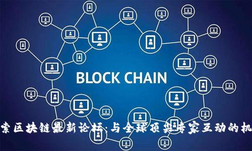 探索区块链最新论坛：与全球顶尖专家互动的机会