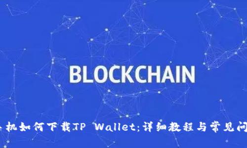 :小米手机如何下载TP Wallet：详细教程与常见问题解答