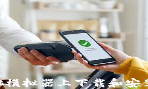 
如何在电脑模拟器上下载和安装TPWallet