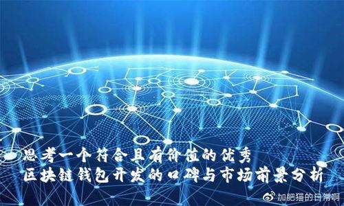 思考一个符合且有价值的优秀  
区块链钱包开发的口碑与市场前景分析