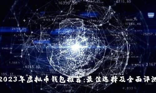 2023年虚拟币钱包推荐：最佳选择及全面评测