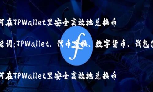 如何在TPWallet里安全高效地兑换币

关键词：TPWallet, 代币兑换, 数字货币, 钱包使用


如何在TPWallet里安全高效地兑换币
