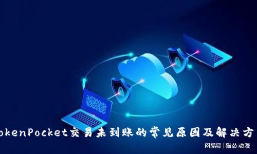 TokenPocket交易未到账的常见原因及解决方法
