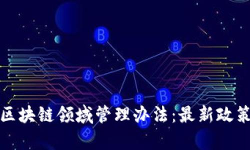 深入解析区块链领域管理办法：最新政策及其影响