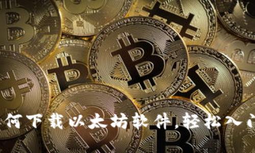 详细指南：如何下载以太坊软件，轻松入门区块链技术