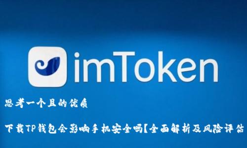 思考一个且的优质

下载TP钱包会影响手机安全吗？全面解析及风险评估