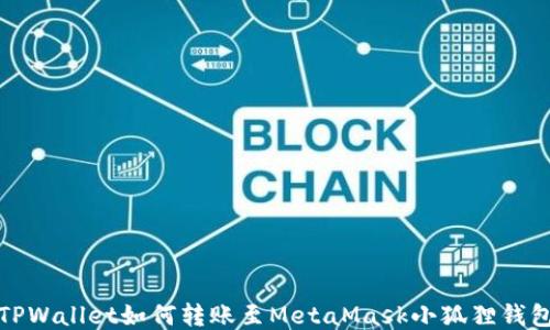 
TPWallet如何转账至MetaMask小狐狸钱包