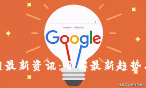 姚前区块链最新资讯：了解最新趋势与发展动态