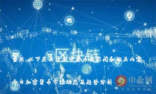 当然，以下是关于加密货币的新闻和相关内容。


今日加密货币市场动态及趋势分析