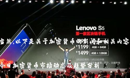 当然，以下是关于加密货币的新闻和相关内容。


今日加密货币市场动态及趋势分析