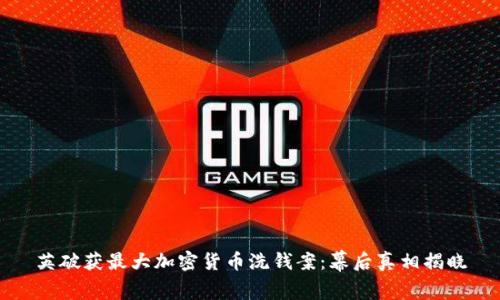 英破获最大加密货币洗钱案：幕后真相揭晓