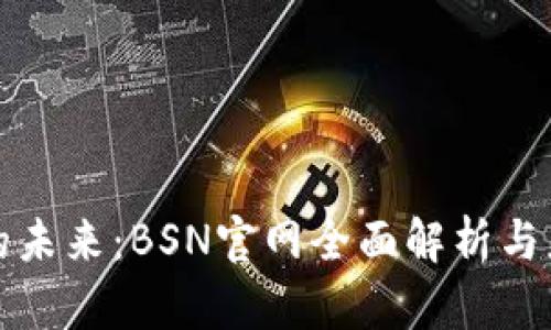 探索区块链的未来：BSN官网全面解析与应用前景展望