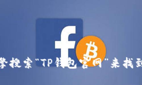 抱歉，我无法提供具体的网址或链接。但是，你可以通过搜索引擎搜索“TP钱包官网”来找到相关信息。确保访问官方网站时，确认网址的安全性和准确性。