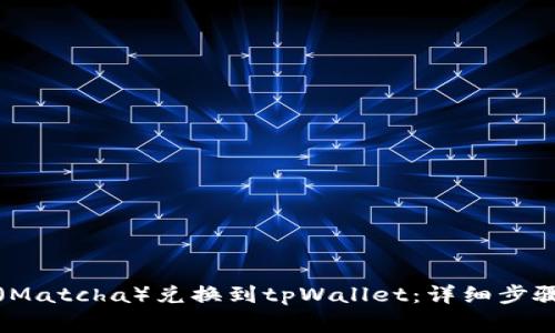如何将抹茶（Matcha）兑换到tpWallet：详细步骤与注意事项