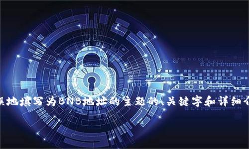 在此内容中，我将提供一个关于将TP钱包的以太坊地址错误地填写为BNB地址的主题的、关键字和详细介绍。由于篇幅限制，我将简要概括，并提供相关问题的概要。

如何正确填写TP钱包的以太坊地址以避免错误？