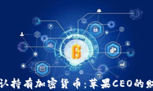 
库克承认持有加密货币：苹果CEO的财富秘密