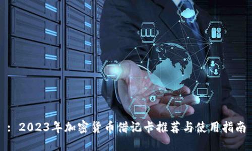 : 2023年加密货币借记卡推荐与使用指南