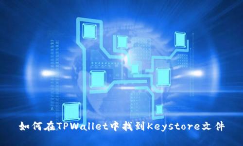 如何在TPWallet中找到Keystore文件