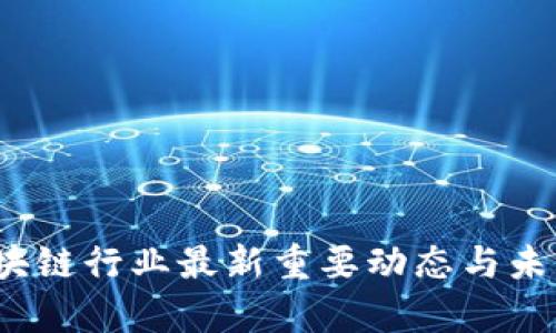 2023年区块链行业最新重要动态与未来趋势分析
