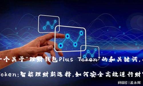 在这里，我给出一个关于“理财钱包Plus Token”的和关键词，并展开详细内容。

理财钱包Plus Token：智能理财新选择，如何安全高效进行财富管理？
