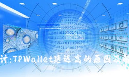 深入探讨：TPWallet延迟高的原因及解决方案
