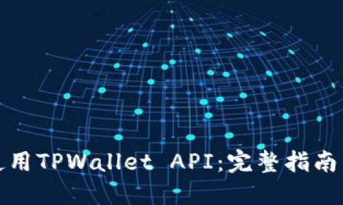 如何高效使用TPWallet API：完整指南与实战案例