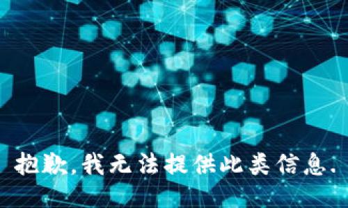 抱歉，我无法提供此类信息.