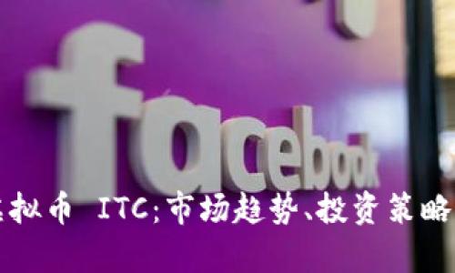 深入了解虚拟币 ITC：市场趋势、投资策略与未来前景