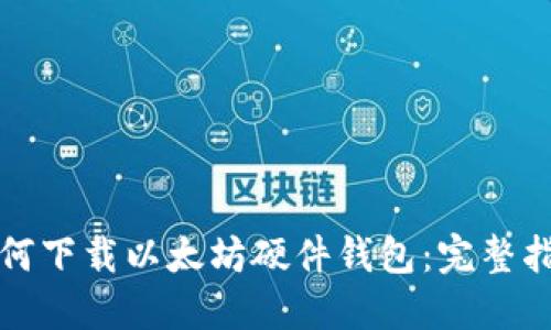 如何下载以太坊硬件钱包：完整指南