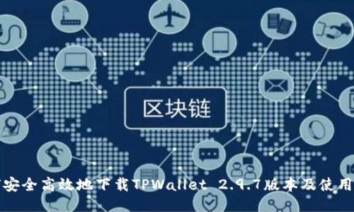 如何安全高效地下载TPWallet 2.9.7版本及使用技巧