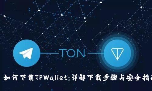 : 如何下载TPWallet：详解下载步骤与安全指南