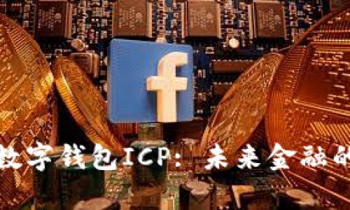 全面解析数字钱包ICP: 未来金融的变革趋势