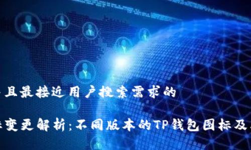 思考一个并且最接近用户搜索需求的

TP钱包图标变更解析：不同版本的TP钱包图标及其功能差异