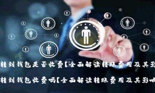 比特币转到钱包是否收费？全面解读转账费用及其影响因素

比特币转到钱包收费吗？全面解读转账费用及其影响因素