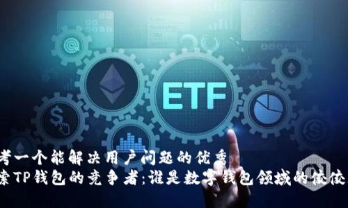 思考一个能解决用户问题的优秀  
探索TP钱包的竞争者：谁是数字钱包领域的佼佼者？