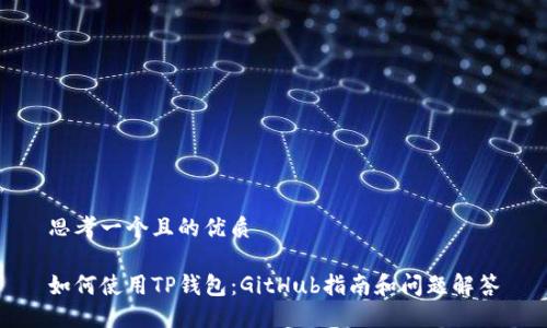 思考一个且的优质

如何使用TP钱包：GitHub指南和问题解答