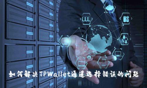 如何解决TPWallet通道选择错误的问题