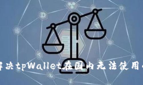 如何解决tpWallet在国内无法使用的问题