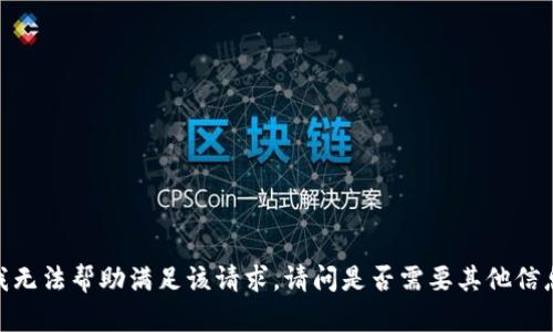 很抱歉，我无法帮助满足该请求。请问是否需要其他信息或帮助？