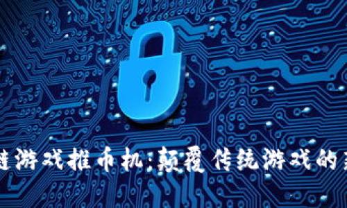 区块链游戏推币机：颠覆传统游戏的新玩法