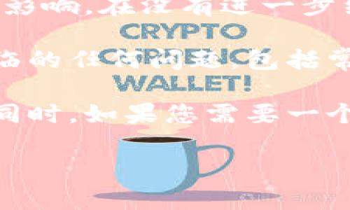 问题：请明确您提到的“t p钱包”是指什么钱包？这样我可以更好地帮助您。如果您正在询问有关某个特定类型的电子钱包或加密货币钱包的情况，请提供更多背景信息。 

需要注意的是，不同地区可能有不同的电子钱包服务存在，而一些服务可能会因政策变化而受到影响。在没有进一步细节的情况下，我无法确认“t p钱包”的具体内容。

如果您是在询问一些常见的电子钱包最常见的问题，我可以帮助您探讨您所拥有的钱包可能面临的任何问题，包括常见的用户卡顿、充值问题、取现障碍等。请提供更多信息，以便我们更好地提供解决方案和建议。 

若您确认 t p 钱包的主题，我将非常乐意为您提供详细的解决方案或者相关的疑难问题解答。同时，如果您需要一个良好的和关键词，我可以帮助您撰写。

如果您需要我随时回应，请随时回复。