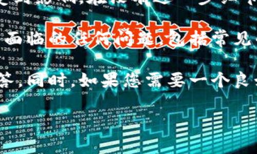 问题：请明确您提到的“t p钱包”是指什么钱包？这样我可以更好地帮助您。如果您正在询问有关某个特定类型的电子钱包或加密货币钱包的情况，请提供更多背景信息。 

需要注意的是，不同地区可能有不同的电子钱包服务存在，而一些服务可能会因政策变化而受到影响。在没有进一步细节的情况下，我无法确认“t p钱包”的具体内容。

如果您是在询问一些常见的电子钱包最常见的问题，我可以帮助您探讨您所拥有的钱包可能面临的任何问题，包括常见的用户卡顿、充值问题、取现障碍等。请提供更多信息，以便我们更好地提供解决方案和建议。 

若您确认 t p 钱包的主题，我将非常乐意为您提供详细的解决方案或者相关的疑难问题解答。同时，如果您需要一个良好的和关键词，我可以帮助您撰写。

如果您需要我随时回应，请随时回复。