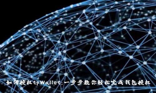 如何授权tpWallet：一步步教你轻松完成钱包授权