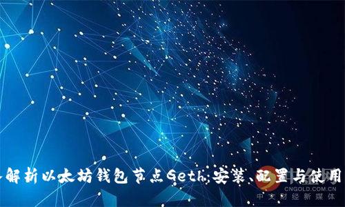 深入解析以太坊钱包节点Geth：安装、配置与使用详解