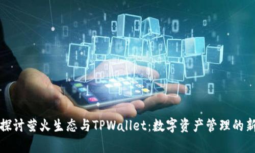 深入探讨萤火生态与TPWallet：数字资产管理的新前沿