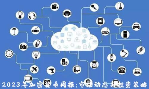 
2023年加密货币周报：市场动态与投资策略