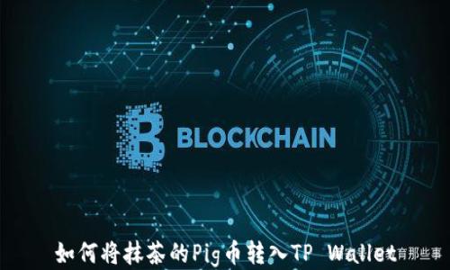 
如何将抹茶的Pig币转入TP Wallet
